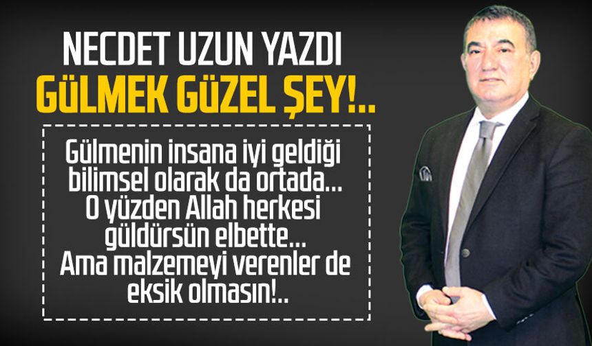Necdet Uzun yazdı: Gülmek güzel şey!..