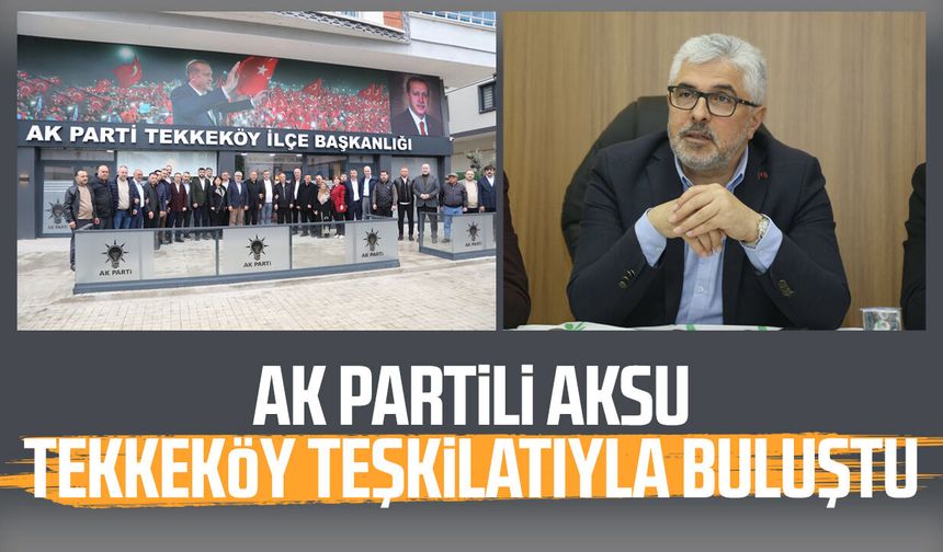 AK Partili Ersan Aksu Tekkeköy teşkilatıyla buluştu