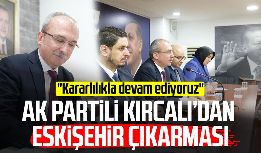 AK Partili Orhan Kırcalı’dan Eskişehir çıkarması: "Kararlılıkla devam ediyoruz"