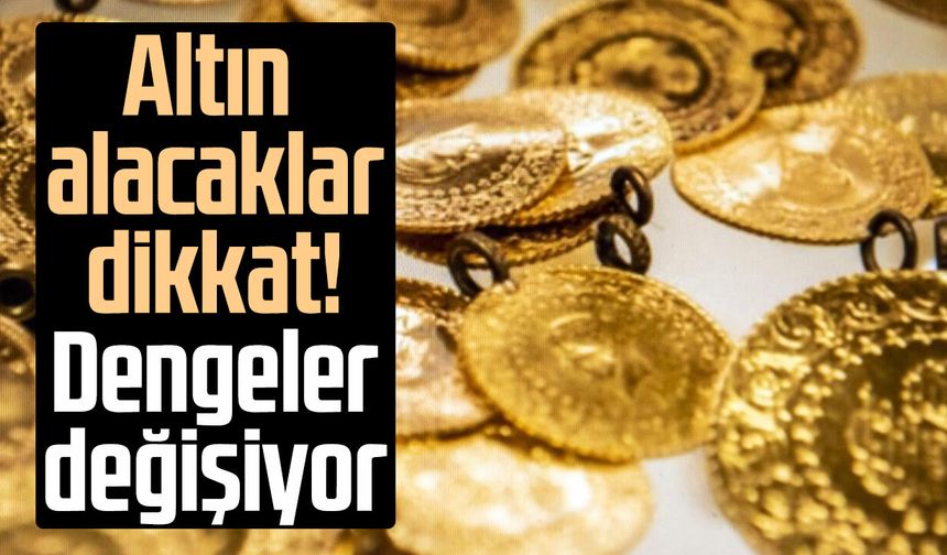 Altın alacaklar dikkat! Dengeler değişiyor