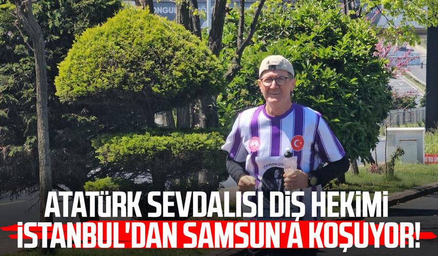 Atatürk sevdalısı diş hekimi Fedai Kürtül İstanbul'dan Samsun'a koşuyor!