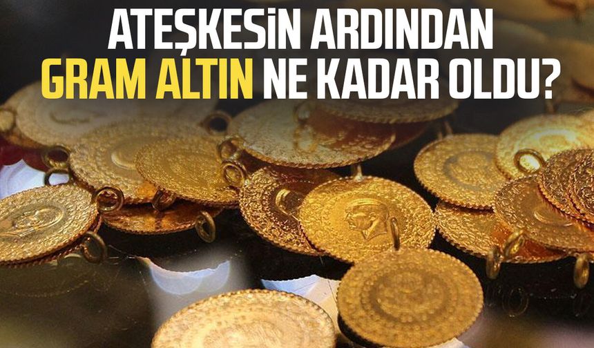Ateşkesin ardından gram altın ne kadar oldu?