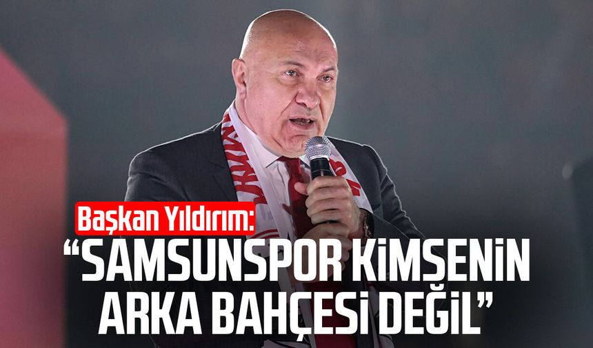 Başkan Yüksel Yıldırım: “Samsunspor kimsenin arka bahçesi değil”