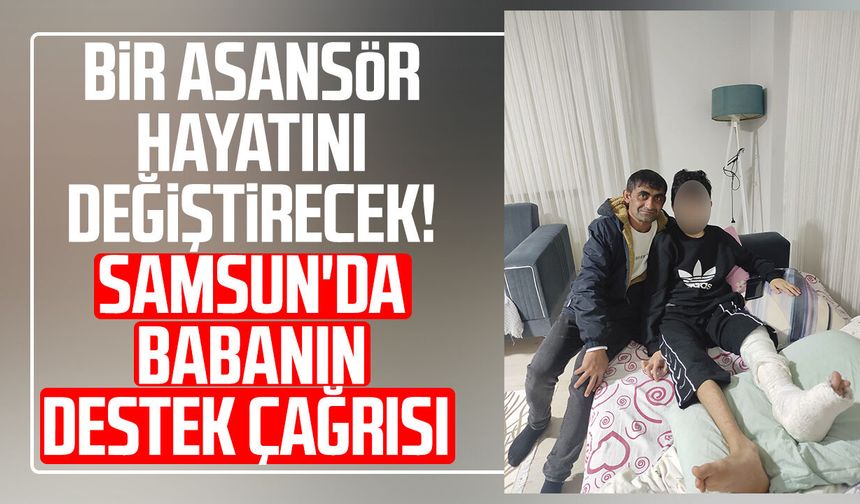 Bir asansör hayatını değiştirecek! Samsun'da babanın destek çağrısı