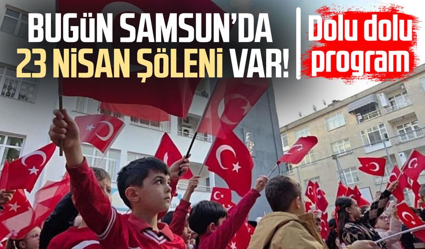 Bugün Samsun’da 23 Nisan şöleni var! Dolu dolu program