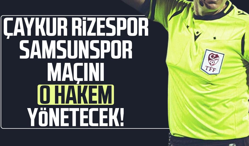 Çaykur Rizespor - Samsunspor maçını o hakem yönetecek!