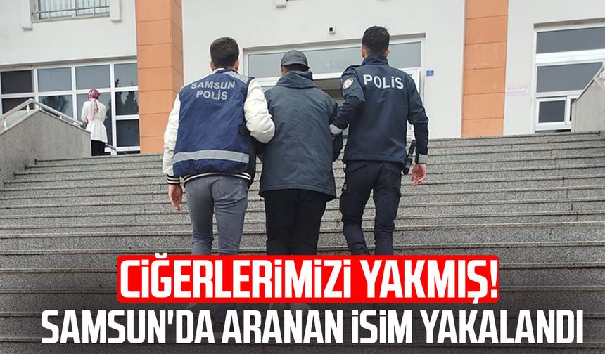 Ciğerlerimizi yakmış! Samsun'da aranan isim yakalandı