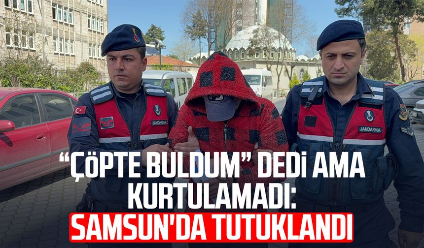 “Çöpte buldum” dedi ama kurtulamadı: Samsun'da tutuklandı