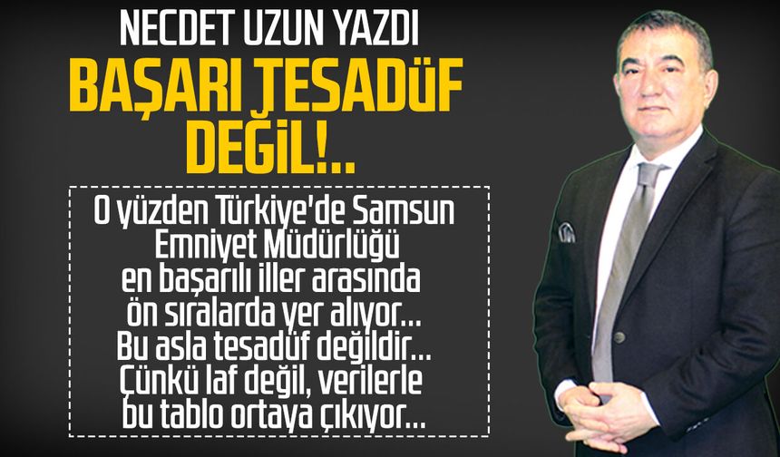Necdet Uzun yazdı: Başarı tesadüf değil!..