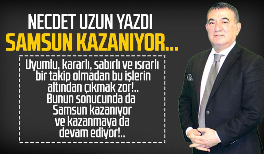 Necdet Uzun yazdı: Samsun kazanıyor...