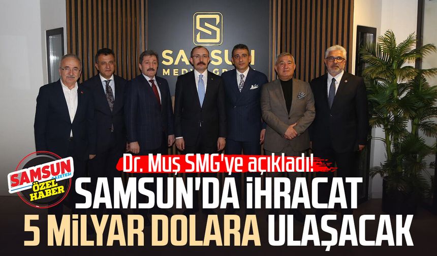 Dr. Mehmet Muş SMG'ye açıkladı! Samsun'da ihracat 5 milyar dolara ulaşacak