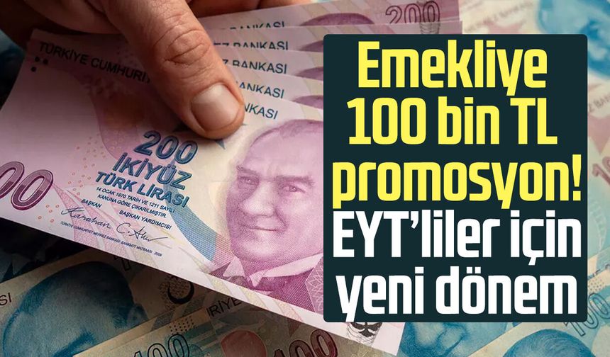 Emekliye 100 bin TL promosyon! EYT’liler için yeni dönem
