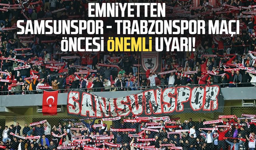 Emniyetten Samsunspor - Trabzonspor maçı öncesi önemli uyarı!