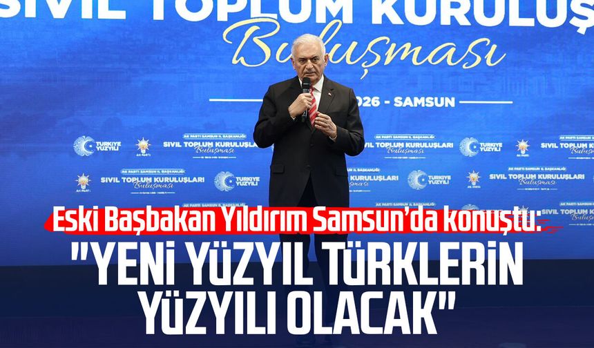 Eski Başbakan Binali Yıldırım Samsun’da konuştu: "Yeni yüzyıl Türklerin yüzyılı olacak"