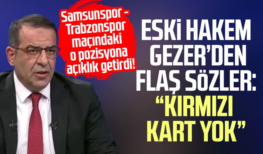 Eski Hakem Bünyamin Gezer’den Samsunspor maçı yorumu: “Kırmızı kart yok”