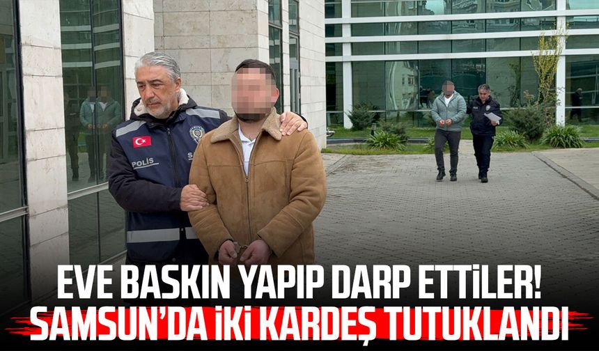Eve baskın yapıp darp ettiler! Samsun’da iki kardeş tutuklandı