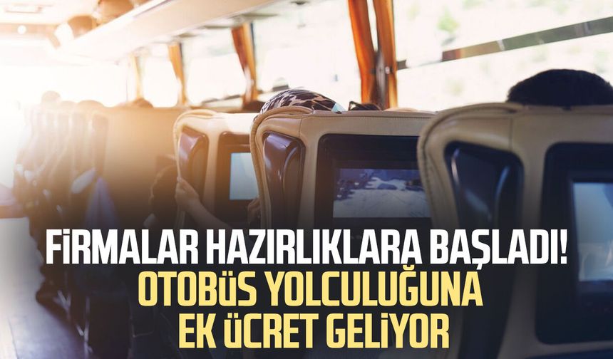 Firmalar hazırlıklara başladı! Otobüs yolculuğuna ek ücret geliyor