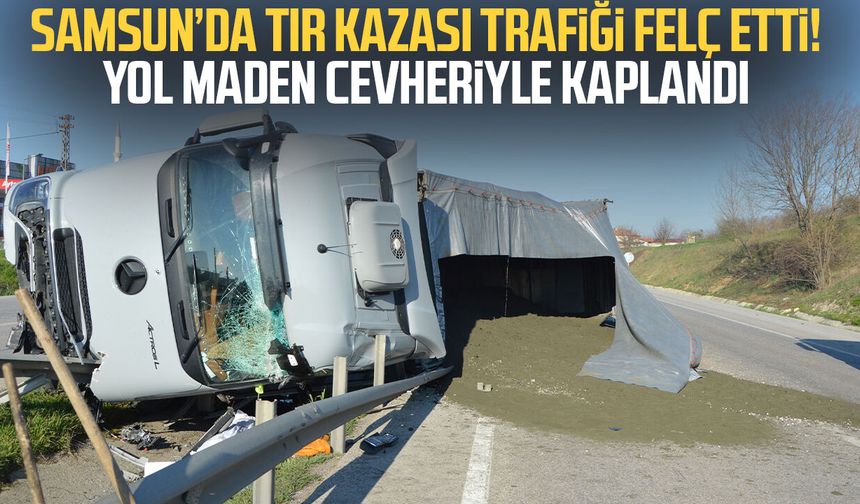 Havza’da tır kazası trafiği felç etti! Yol maden cevheriyle kaplandı