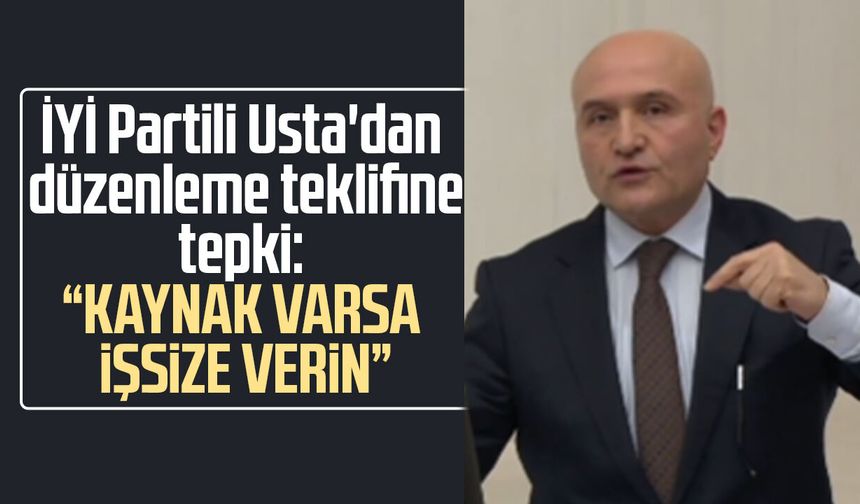 İYİ Partili Erhan Usta'dan düzenleme teklifine tepki! "Kaynak varsa işsize verin"