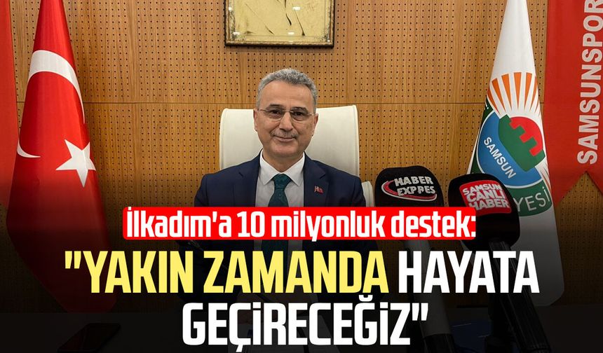 İlkadım'a 10 milyonluk destek: "Yakın zamanda hayata geçireceğiz"