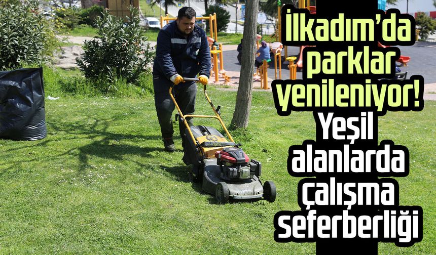 İlkadım’da parklar yenileniyor! Yeşil alanlarda çalışma seferberliği