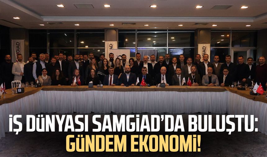 İş dünyası SAMGİAD’da buluştu: Gündem ekonomi!