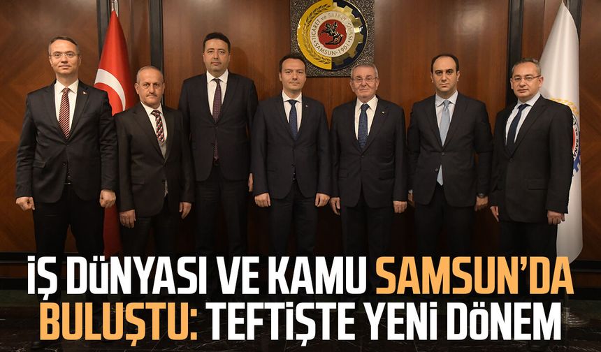 İş dünyası ve kamu Samsun’da buluştu: Teftişte yeni dönem