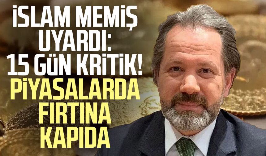 İslam Memiş uyardı: 15 gün kritik! Piyasalarda fırtına kapıda