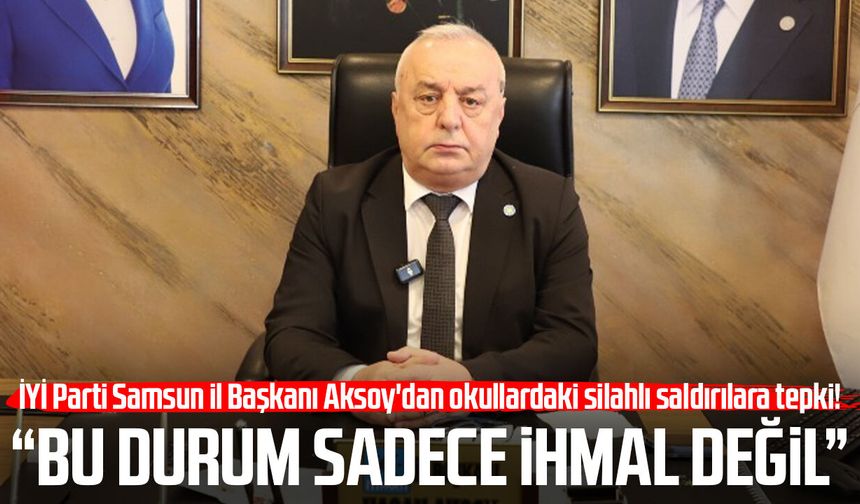 İYİ Parti Samsun İl Başkanı Hasan Aksoy'dan okullardaki silahlı saldırılara tepki!