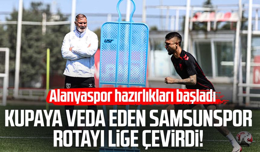 Kupaya veda eden Samsunspor rotayı lige çevirdi! Alanyaspor hazırlıkları