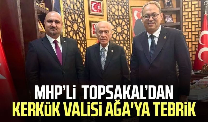 MHP’li İlyas Topsakal’dan Kerkük Valisi Mehmet Selman Ağa'ya tebrik