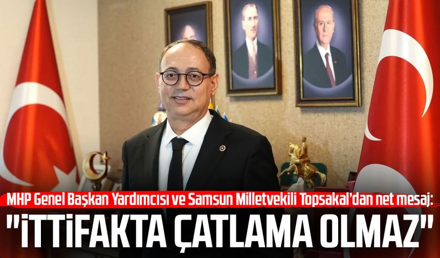 MHP'li İlyas Topsakal’dan net mesaj: "İttifakta çatlama olmaz"