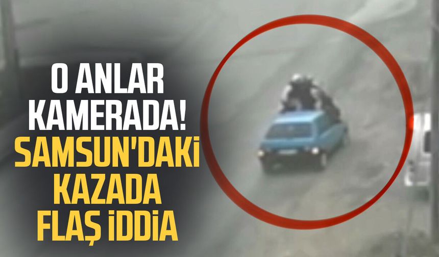 O anlar kamerada! Samsun'daki kazada flaş iddia