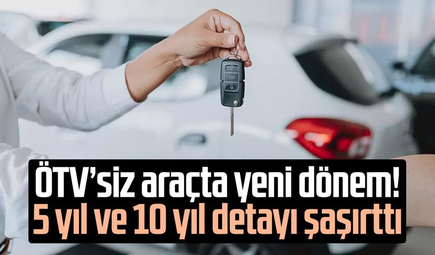 ÖTV’siz araçta yeni dönem! 5 yıl ve 10 yıl detayı şaşırttı