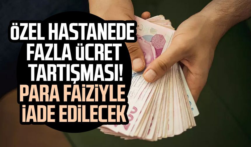 Özel hastanede fazla ücret tartışması! Para faiziyle iade edilecek