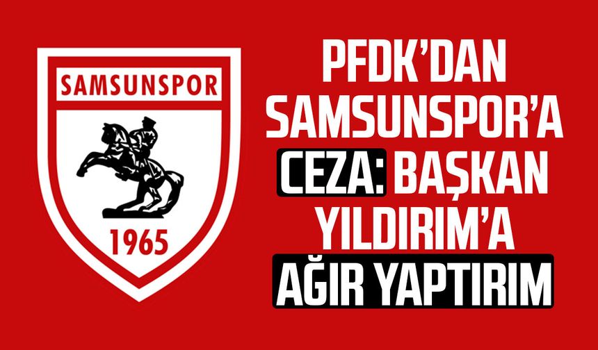 PFDK’dan Samsunspor’a ceza: Başkan Yüksel Yıldırım’a ağır yaptırım