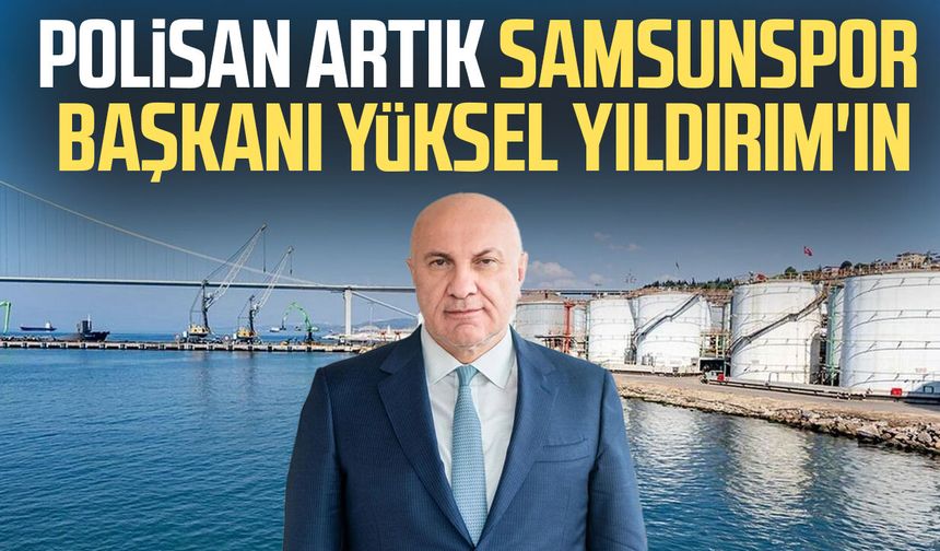 Polisan artık Samsunspor Başkanı Yüksel Yıldırım'ın