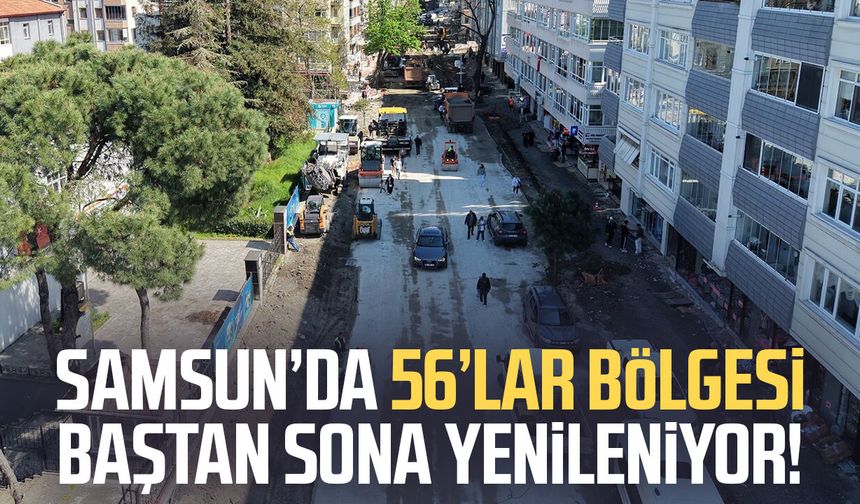 Samsun 56’lar bölgesi baştan sona yenileniyor!