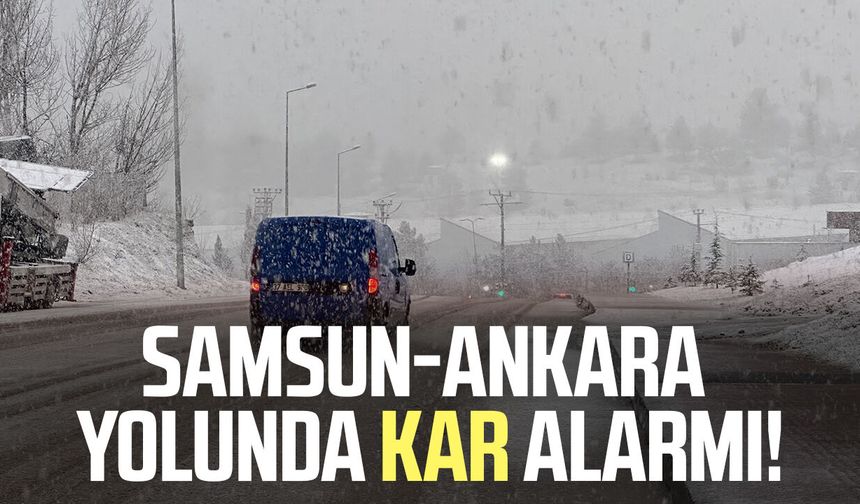Samsun-Ankara yolunda kar alarmı!