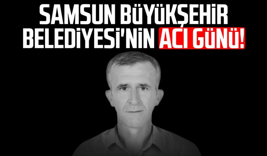 Samsun Büyükşehir Belediyesi'nin acı günü: Nihat Ser hayatını kaybetti