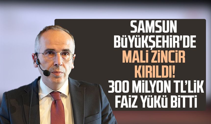 Samsun Büyükşehir'in 300 milyon TL’lik faiz yükü sona erdi!