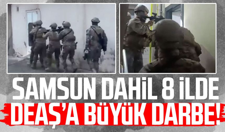 Samsun dahil 8 ilde DEAŞ’a büyük darbe!