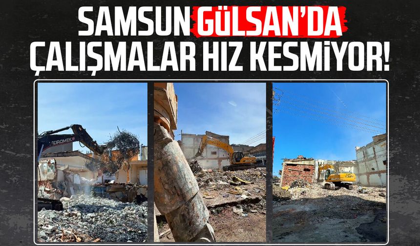 Samsun Gülsan’da çalışmalar hız kesmiyor!