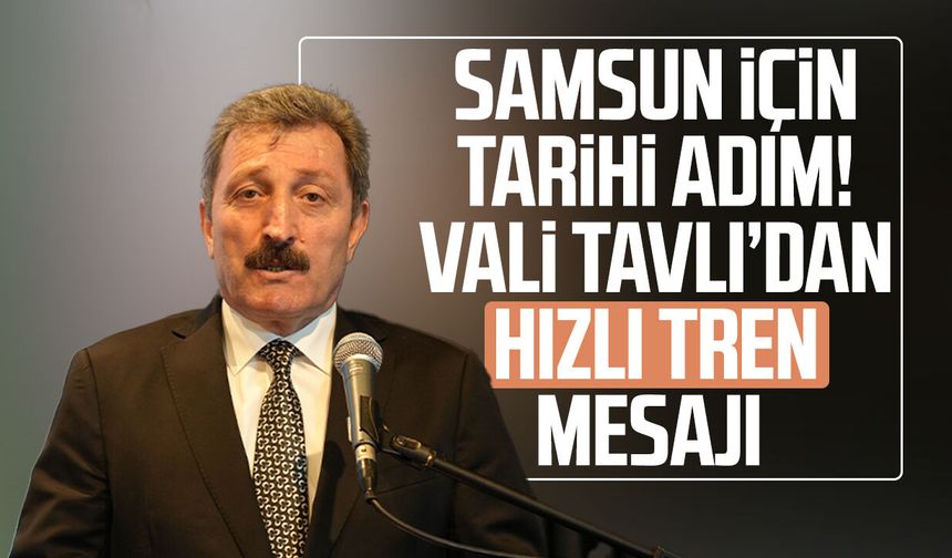 Samsun için tarihi adım! Vali Orhan Tavlı’dan hızlı tren mesajı