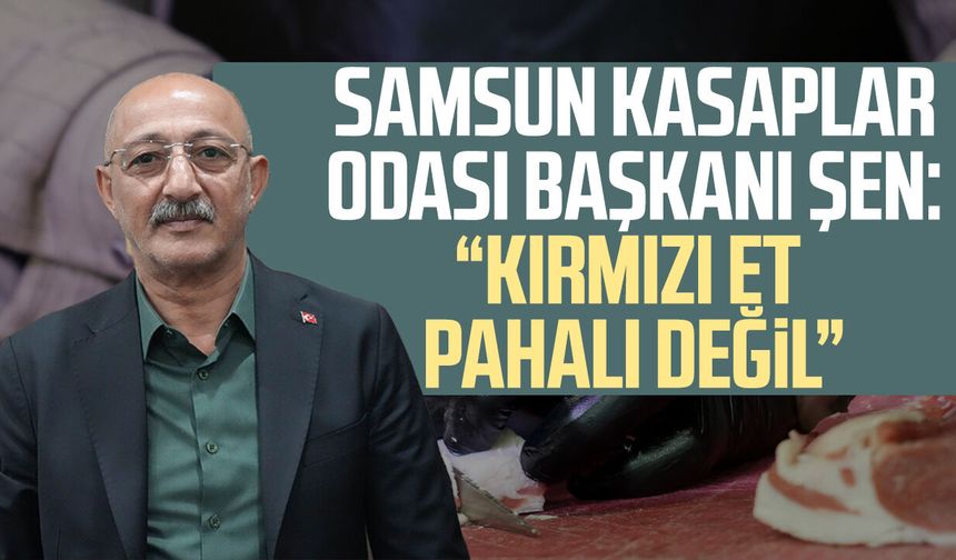 Samsun Kasaplar Odası Başkanı Şen: Kırmızı et pahalı değil