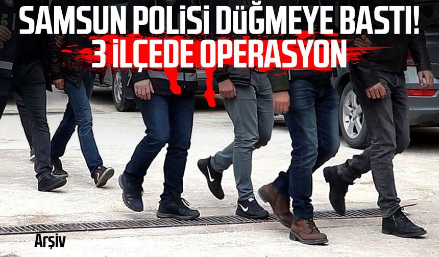 Samsun polisi düğmeye bastı! 3 ilçede operasyon - samsungazetesi.com