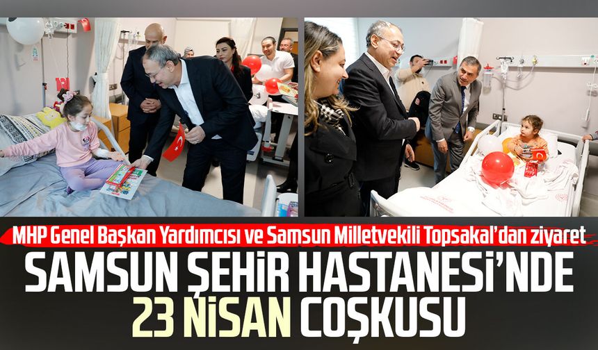 Samsun Şehir Hastanesi’nde 23 Nisan coşkusu: MHP'li İlyas Topsakal'dan ziyaret