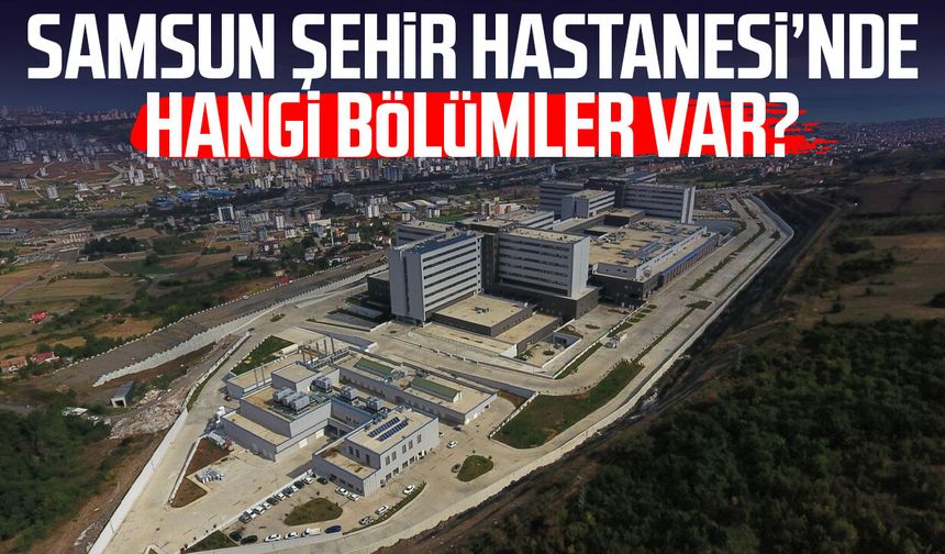 Samsun Şehir Hastanesi’nde hangi bölümler var? - samsungazetesi.com