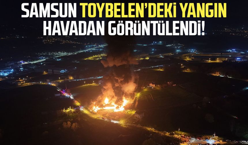 Samsun Toybelen’deki yangın havadan görüntülendi!