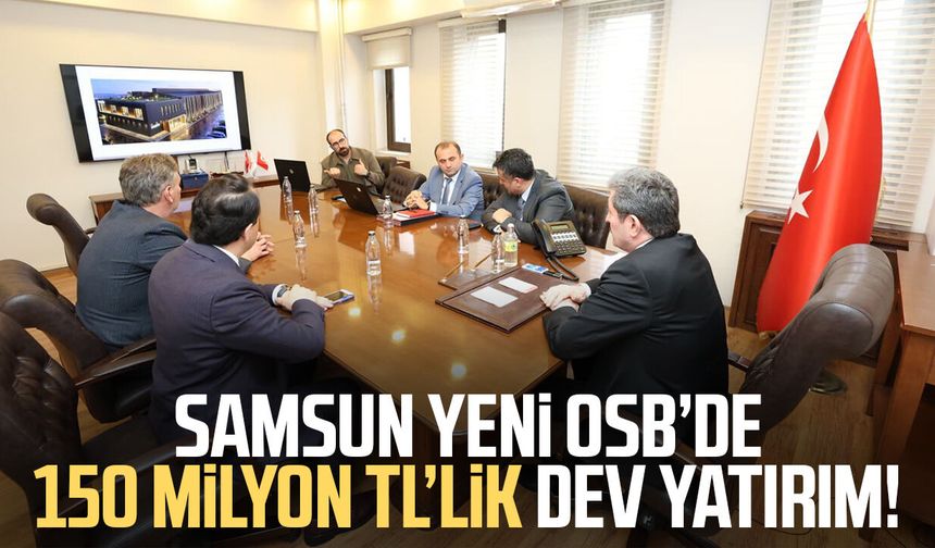 Samsun Yeni OSB’de 150 milyon TL’lik dev yatırım!